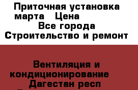 Приточная установка марта › Цена ­ 18 000 - Все города Строительство и ремонт » Вентиляция и кондиционирование   . Дагестан респ.,Геологоразведка п.